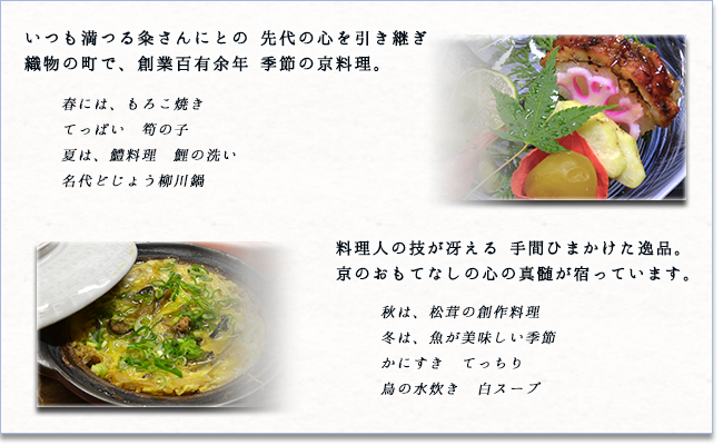 いつも満つる粂さんにとの 先代の心を引き継ぎ 織物の町で、創業百有余年 季節の京料理。春には、もろこ焼き　てっぱい　筍の子　夏は、鱧料理　鯉の洗い　名代どじょう柳川鍋
料理人の技が冴える手間ひまかけた逸品。京のおもてなしの心の真髄が宿っています。秋は、松茸の創作料理　冬は、魚が美味しい季節　かにすき　てっちり　鳥の水炊き　白スープ